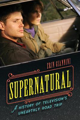 Supernatural: A History of Television's Unearthly Road Trip - Erin Giannini - cover