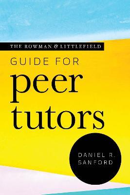 The Rowman & Littlefield Guide for Peer Tutors - Daniel R. Sanford - cover