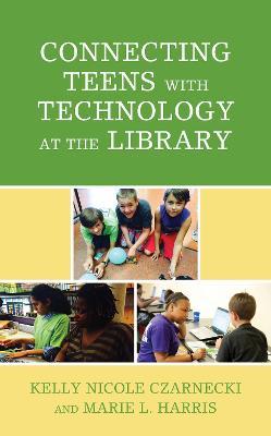 Connecting Teens with Technology at the Library - Kelly Nicole Czarnecki,Marie L. Harris - cover