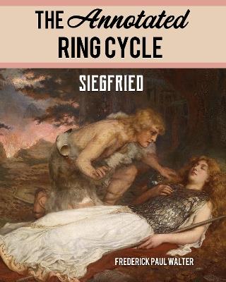 The Annotated Ring Cycle: Siegfried - Frederick Paul Walter - cover