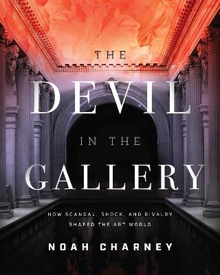 The Devil in the Gallery: How Scandal, Shock, and Rivalry Shaped the Art World - Noah Charney - cover