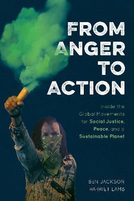From Anger to Action: Inside the Global Movements for Social Justice, Peace, and a Sustainable Planet - Ben Jackson,Harriet Lamb - cover