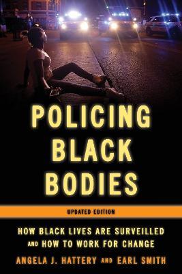 Policing Black Bodies: How Black Lives Are Surveilled and How to Work for Change, Updated Edition - Angela J Hattery,Earl Smith - cover
