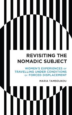 Revisiting the Nomadic Subject: Women's Experiences of Travelling Under Conditions of Forced Displacement - Maria Tamboukou - cover