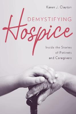 Demystifying Hospice: Inside the Stories of Patients and Caregivers - Karen J. Clayton - cover