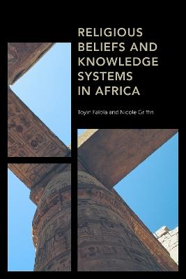 Religious Beliefs and Knowledge Systems in Africa - Toyin Falola,Nicole Griffin - cover