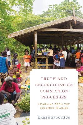 Truth and Reconciliation Commission Processes: Learning from the Solomon Islands - Karen Brouneus - cover