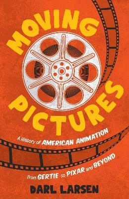 Moving Pictures: A History of American Animation from Gertie to Pixar and Beyond - Darl Larsen - cover