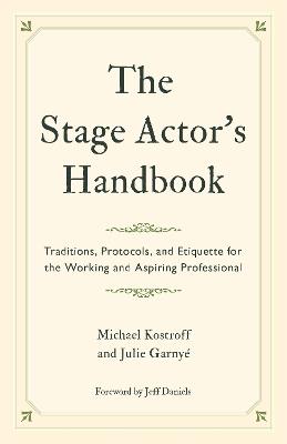 The Stage Actor's Handbook: Traditions, Protocols, and Etiquette for the Working and Aspiring Professional - Michael Kostroff,Julie Garnyé - cover