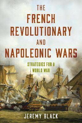 The French Revolutionary and Napoleonic Wars: Strategies for a World War - Jeremy Black - cover