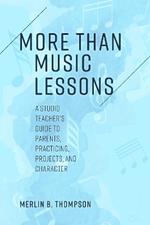 More than Music Lessons: A Studio Teacher's Guide to Parents, Practicing, Projects, and Character