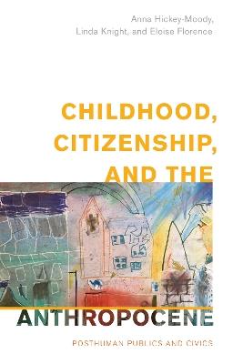 Childhood, Citizenship, and the Anthropocene: Posthuman Publics and Civics - Anna Hickey-Moody,Linda Knight,Eloise Florence - cover