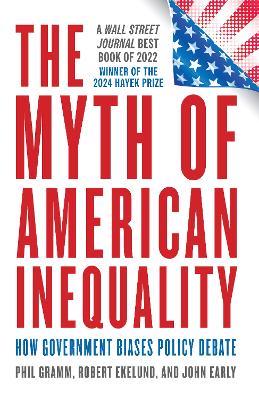 The Myth of American Inequality: How Government Biases Policy Debate - Phil Gramm,Robert Ekelund,John Early - cover
