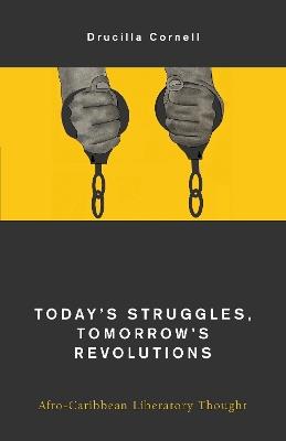 Today's Struggles, Tomorrow's Revolutions: Afro-Caribbean Liberatory Thought - Drucilla Cornell - cover