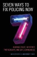 Seven Ways to Fix Policing NOW: Building Trust, Authentic Partnerships, and Safe Communities - Kathleen O'Toole,Robert Peirce - cover