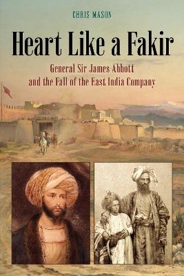 Heart Like a Fakir: General Sir James Abbott and the Fall of the East India Company - Chris Mason - cover