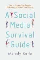 A Social Media Survival Guide: How to Use the Most Popular Platforms and Protect Your Privacy