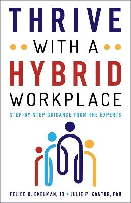 Thrive with a Hybrid Workplace: Step-by-Step Guidance from the Experts - Felice Ekelman,Julie Kantor - cover