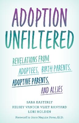 Adoption Unfiltered: Revelations from Adoptees, Birth Parents, Adoptive Parents, and Allies - Sara Easterly,Kelsey Vander Vliet Ranyard,Lori Holden - cover