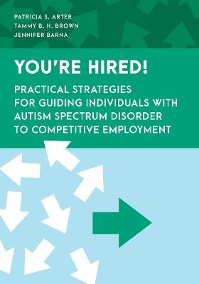 You're Hired!: Practical Strategies for Guiding Individuals with Autism Spectrum Disorder to Competitive Employment - Patricia S. Arter,Tammy B. H. Brown,Jennifer Barna - cover