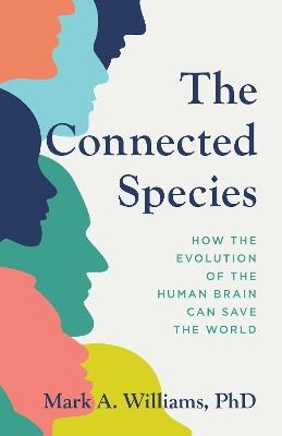 The Connected Species: How the Evolution of the Human Brain Can Save the World - Mark A. Williams - cover