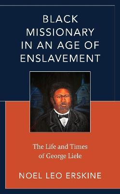 Black Missionary in an Age of Enslavement: The Life and Times of George Liele - Noel Leo Erskine - cover