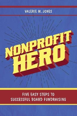 Nonprofit Hero: Five Easy Steps to Successful Board Fundraising - Valerie M. Jones - cover