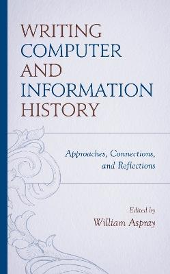 Writing Computer and Information History: Approaches, Connections, and Reflections - William Aspray - cover