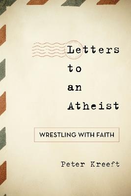 Letters to an Atheist: Wrestling with Faith - Peter Kreeft - cover