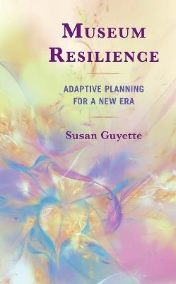 Museum Resilience: Adaptive Planning for a New Era - Susan Guyette - cover