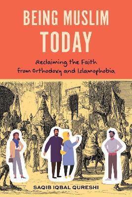 Being Muslim Today: Reclaiming the Faith from Orthodoxy and Islamophobia - Dr. Saqib Iqbal Qureshi - cover