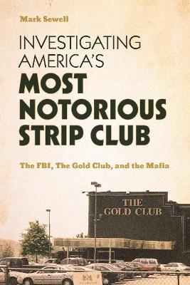 Investigating America’s Most Notorious Strip Club: The FBI, The Gold Club, and the Mafia - Mark Sewell - cover