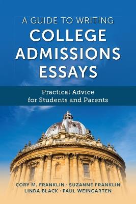 A Guide to Writing College Admissions Essays: Practical Advice for Students and Parents - Cory M. Franklin,Paul Weingarten,Suzanne Franklin - cover