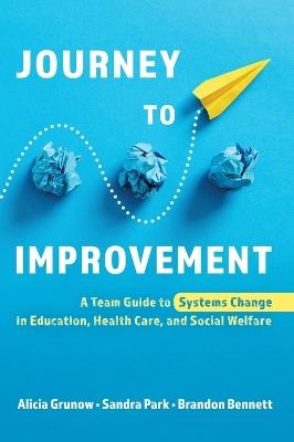 Journey to Improvement: A Team Guide to Systems Change in Education, Health Care, and Social Welfare - Alicia Grunow,Sandra Park,Brandon Bennett - cover