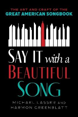 Say It with a Beautiful Song: The Art and Craft of the Great American Songbook - Michael Lasser,Harmon Greenblatt - cover