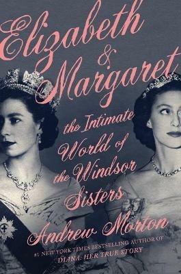Elizabeth & Margaret: The Intimate World of the Windsor Sisters - Andrew Morton - cover
