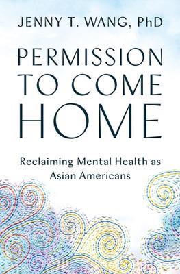 Permission to Come Home: Reclaiming Mental Health as Asian Americans - Jenny T. Wang - cover