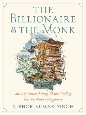 The Billionaire and The Monk: An Inspirational Story About Finding Extraordinary Happiness - Vibhor K Singh - cover