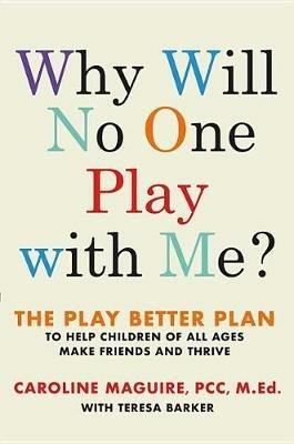 Why Will No One Play with Me?: The Play Better Plan to Help Children of All Ages Make Friends and Thrive - Caroline Maguire - cover