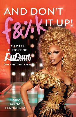 And Don't F&%k It Up: An Oral History of RuPaul's Drag Race (The First Ten Years) - Maria Elena Fernandez - cover