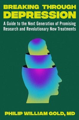 Breaking Through Depression: A Guide to the Next Generation of Promising Research and Revolutionary New Treatments - Philip William Gold - cover
