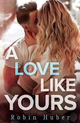 A Love Like Yours: A breathtaking romance about first love and second chances - Robin Huber - cover