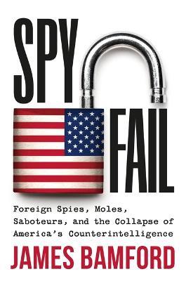 Spyfail: Foreign Spies, Moles, Saboteurs, and the Collapse of America's Counterintelligence - James Bamford - cover