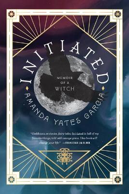 Initiated: Memoir of a Witch - Amanda Yates Garcia - cover