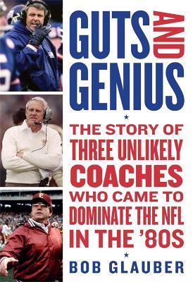 Guts and Genius: The Story of Three Unlikely Coaches Who Came to Dominate the NFL in the '80s - Bob Glauber - cover