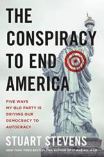 The Conspiracy to End America: Five Ways My Old Party Is Driving Our Democracy to Autocracy