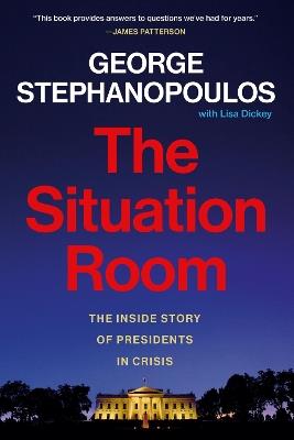 The Situation Room: The Inside Story of Presidents in Crisis - George Stephanopoulos,Lisa Dickey - cover