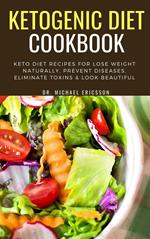 Ketogenic Diet Cookbook: Keto Diet Recipes For Lose Weight Naturally, Prevent Diseases, Eliminate Toxins & Look Beautiful