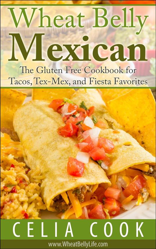 Wheat Belly Mexican: The Gluten Free Cookbook for Tacos, Tex-Mex, and Fiesta Favorites