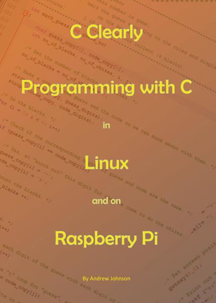 C Clearly - Programming With C In Linux and On Raspberry Pi